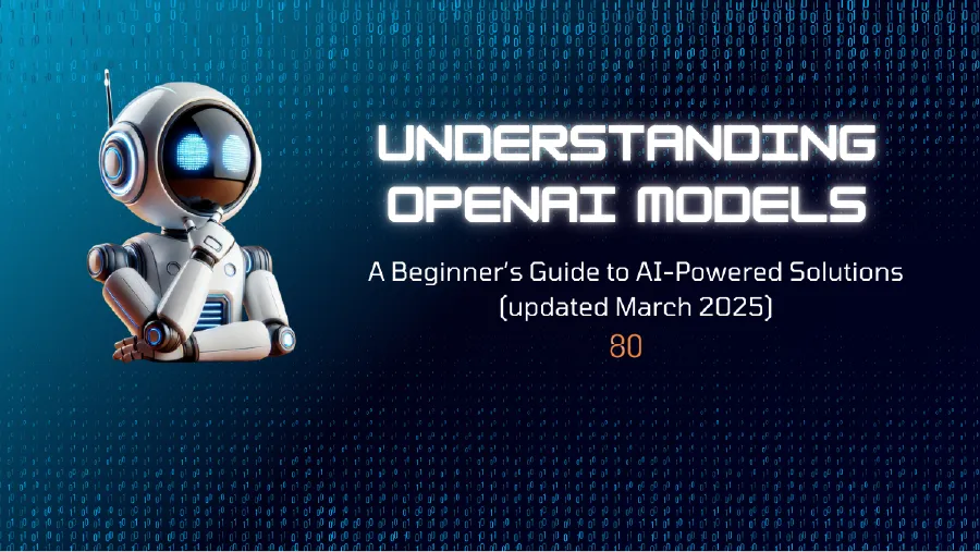 Understanding OpenAI Models: A Beginner's Guide to AI-Powered Solutions (March 2025)