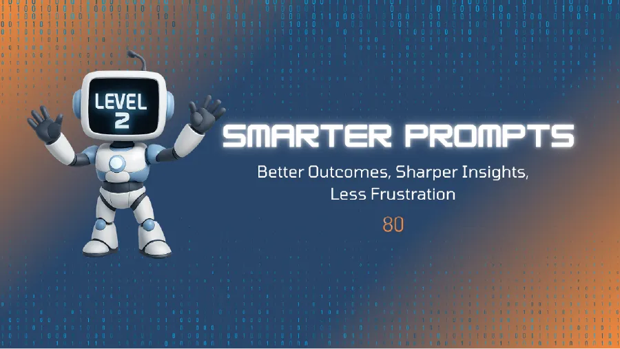 Level 2: Smarter Prompts: Better Outcomes, Sharper Insights, Less Frustration